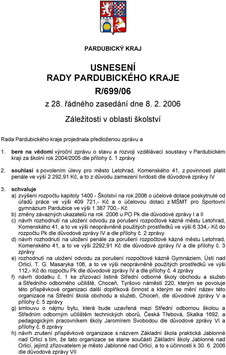 schvaluje a) zvýšení rozpočtu kapitoly 1400 - Školství na rok 2006 o účelové dotace poskytnuté od úřadů práce ve výši 409 721,- Kč a o účelovou dotaci z MŠMT pro Sportovní gymnázium Pardubice ve výši