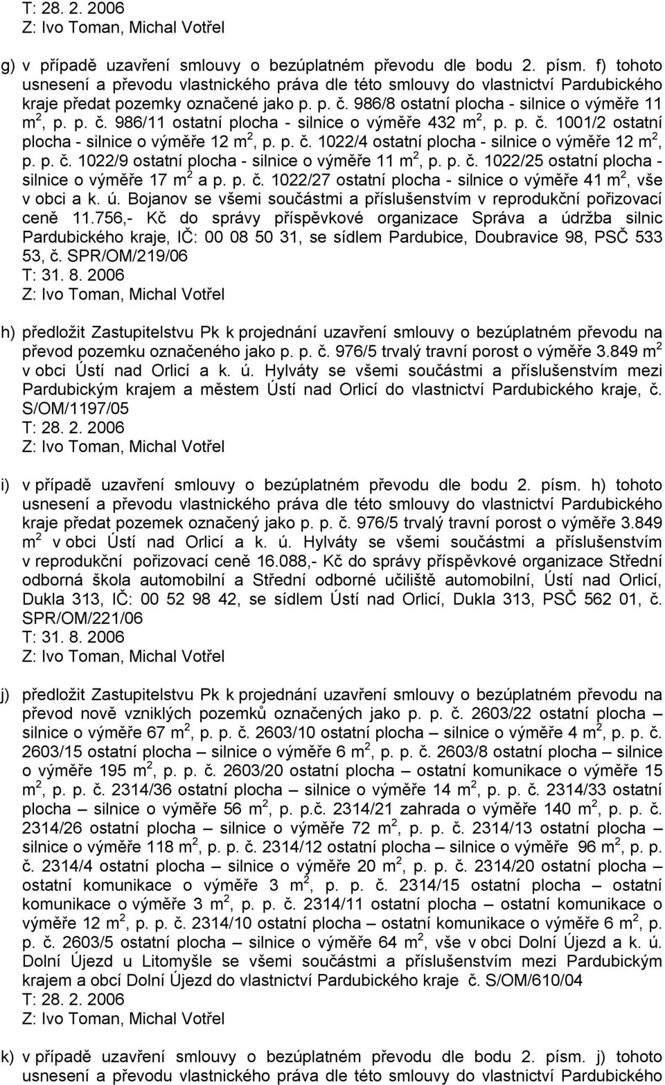 p. č. 1022/9 ostatní plocha - silnice o výměře 11 m 2, p. p. č. 1022/25 ostatní plocha - silnice o výměře 17 m 2 a p. p. č. 1022/27 ostatní plocha - silnice o výměře 41 m 2, vše v obci a k. ú.