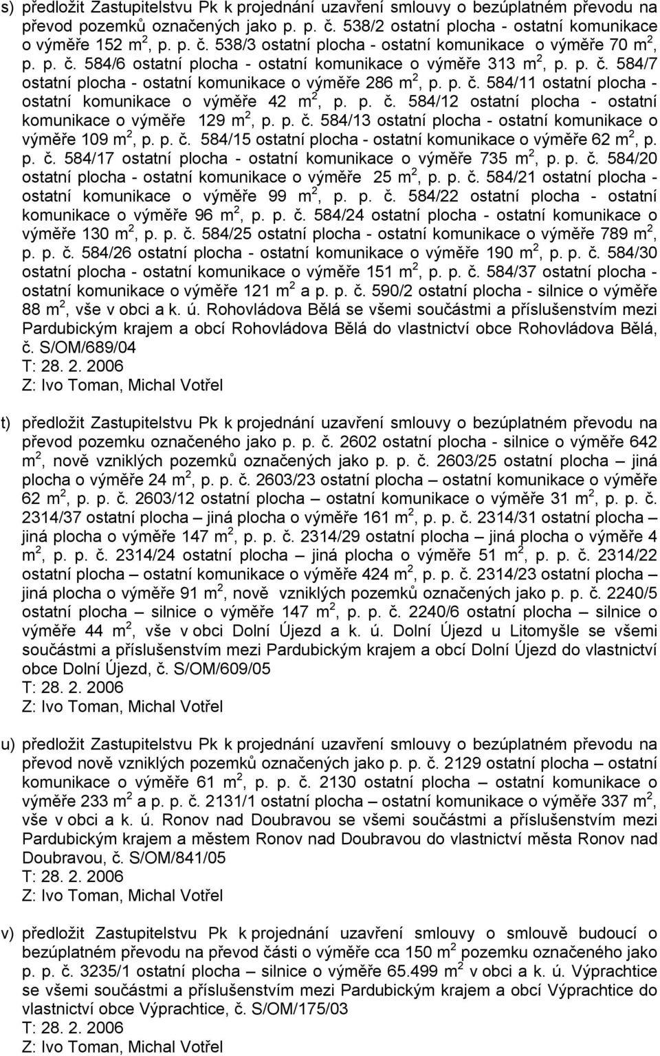 p. č. 584/12 ostatní plocha - ostatní komunikace o výměře 129 m 2, p. p. č. 584/13 ostatní plocha - ostatní komunikace o výměře 109 m 2, p. p. č. 584/15 ostatní plocha - ostatní komunikace o výměře 62 m 2, p.