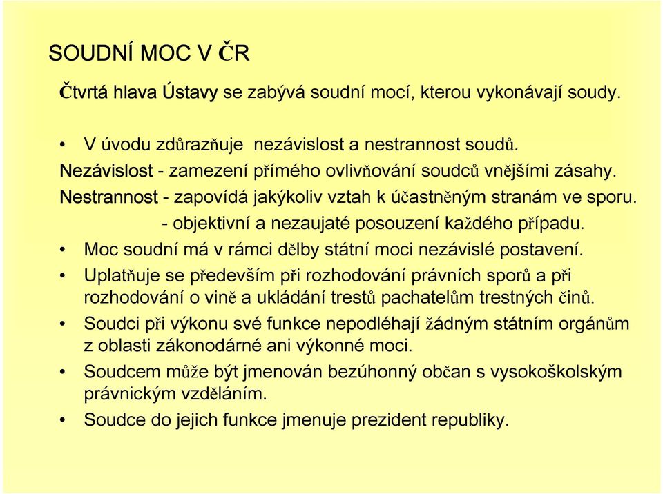 Moc soudní má v rámci dělby státní moci nezávislé postavení. Uplatňuje se především při rozhodování právních sporů a při rozhodování o vině a ukládání trestů pachatelům trestných činů.