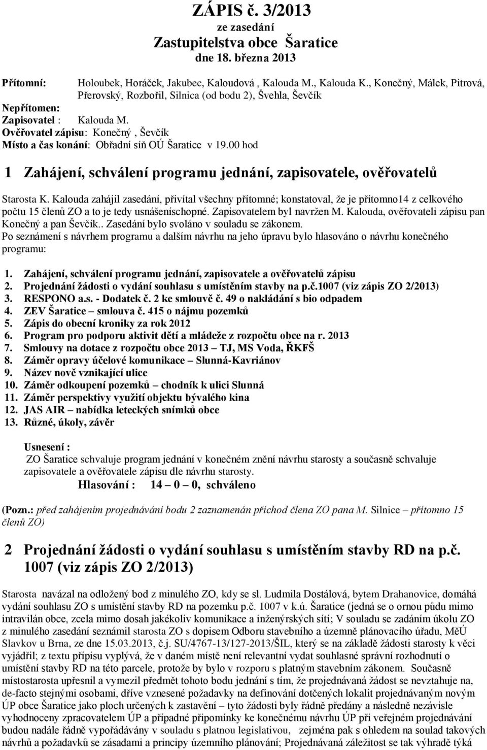 Ověřovatel zápisu: Konečný, Ševčík Místo a čas konání: Obřadní síň OÚ Šaratice v 19.00 hod 1 Zahájení, schválení programu jednání, zapisovatele, ověřovatelů Starosta K.