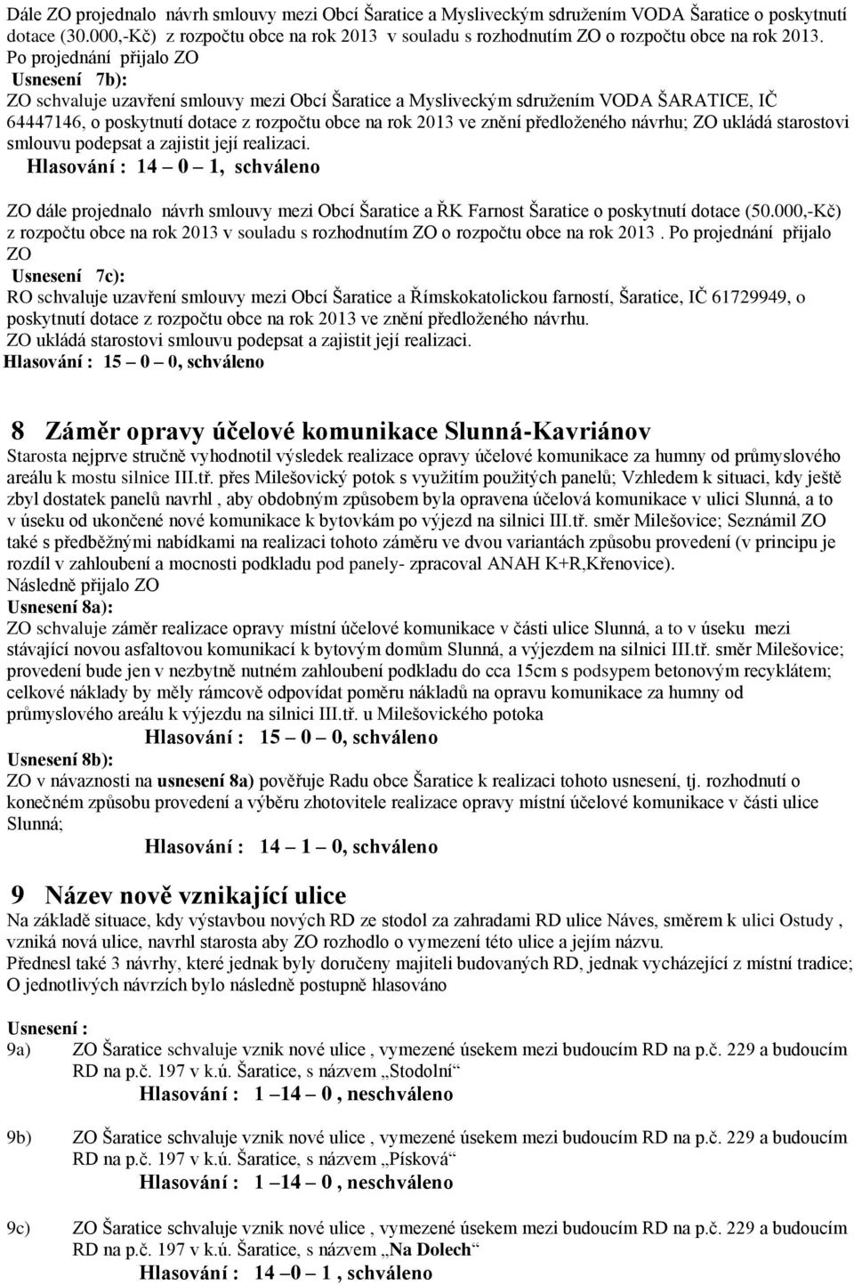 Po projednání přijalo ZO Usnesení 7b): ZO schvaluje uzavření smlouvy mezi Obcí Šaratice a Mysliveckým sdružením VODA ŠARATICE, IČ 64447146, o poskytnutí dotace z rozpočtu obce na rok 2013 ve znění