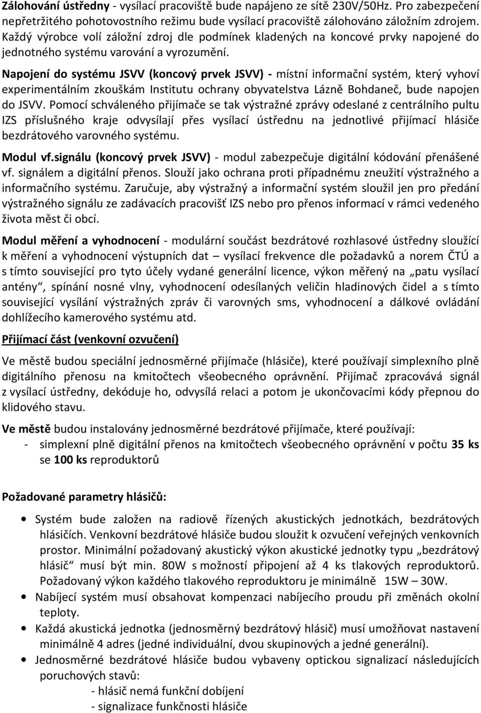 Napojení do systému JSVV (koncový prvek JSVV) - místní informační systém, který vyhoví experimentálním zkouškám Institutu ochrany obyvatelstva Lázně Bohdaneč, bude napojen do JSVV.