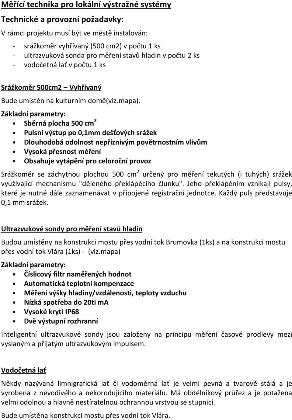 Základní parametry: Sběrná plocha 500 cm 2 Pulsní výstup po 0,1mm dešťových srážek Dlouhodobá odolnost nepříznivým povětrnostním vlivům Vysoká přesnost měření Obsahuje vytápění pro celoroční provoz