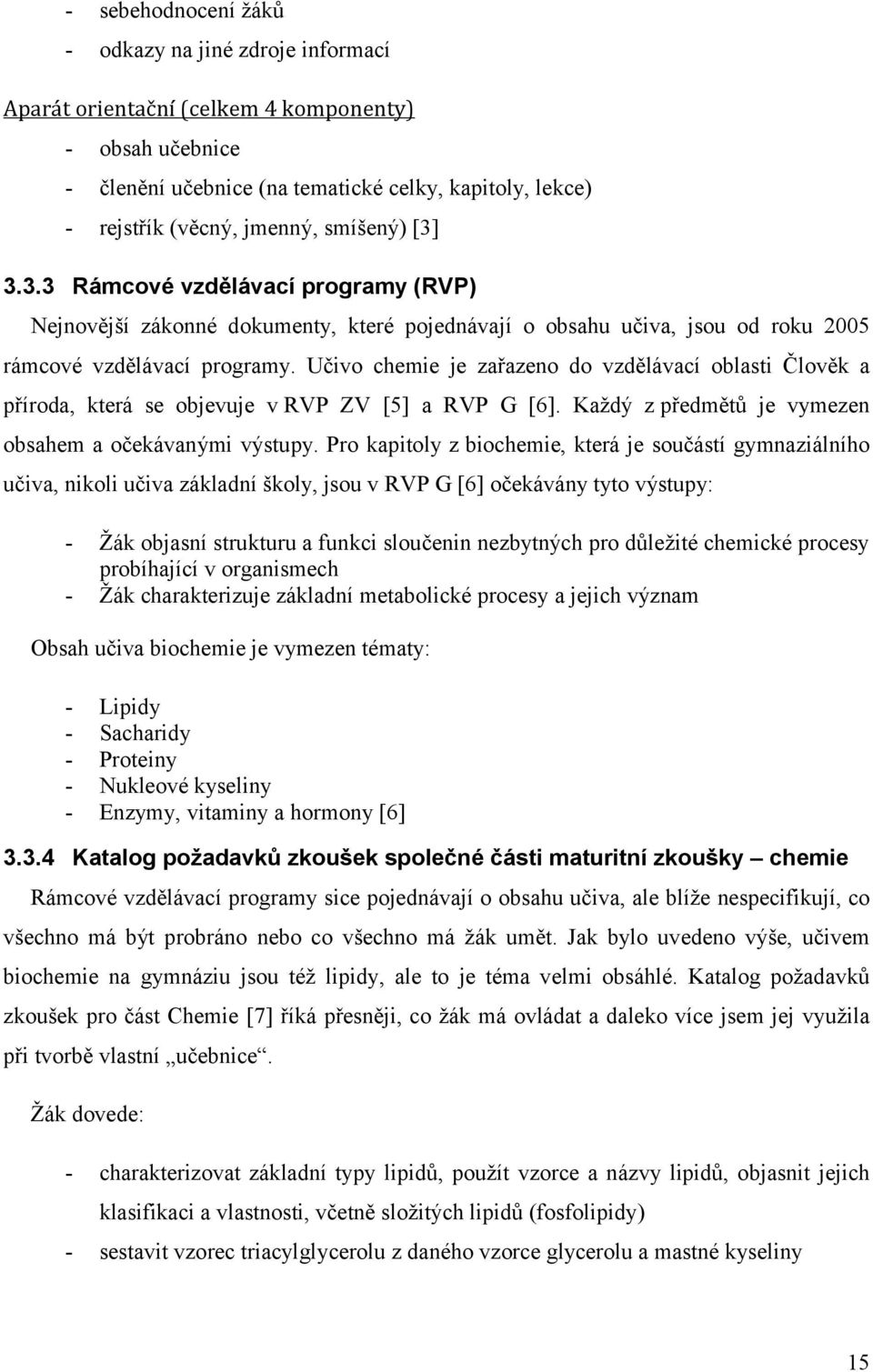 Učivo chemie je zařazeno do vzdělávací oblasti Člověk a příroda, která se objevuje v RVP ZV [5] a RVP G [6]. Každý z předmětů je vymezen obsahem a očekávanými výstupy.