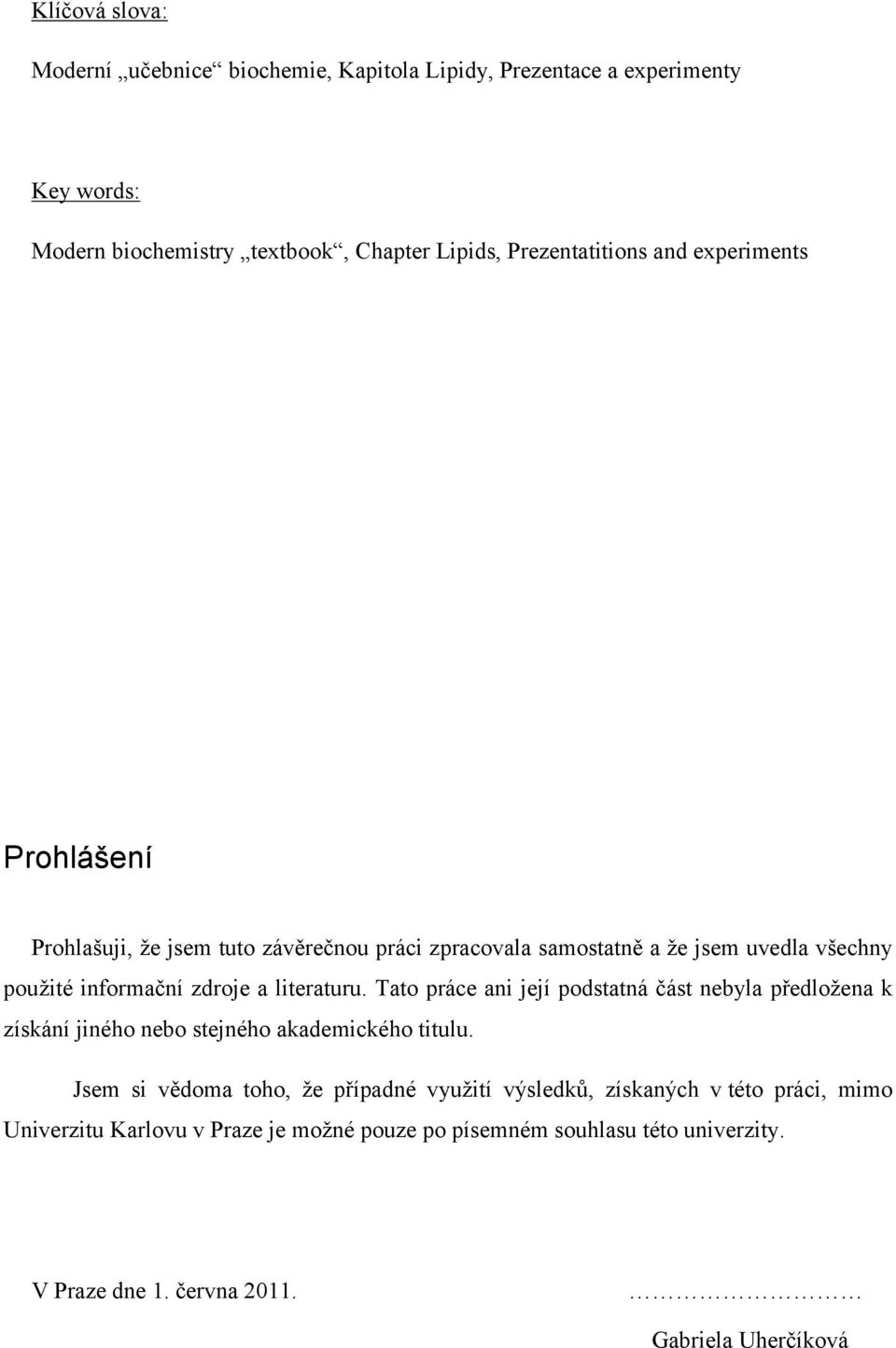 zdroje a literaturu. Tato práce ani její podstatná část nebyla předložena k získání jiného nebo stejného akademického titulu.