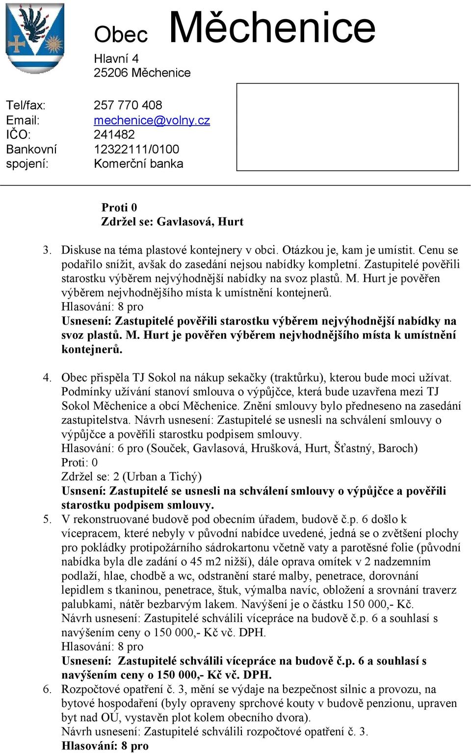 Usnesení:  4. Obec přispěla TJ Sokol na nákup sekačky (traktůrku), kterou bude moci užívat. Podmínky užívání stanoví smlouva o výpůjčce, která bude uzavřena mezi TJ Sokol a obcí.