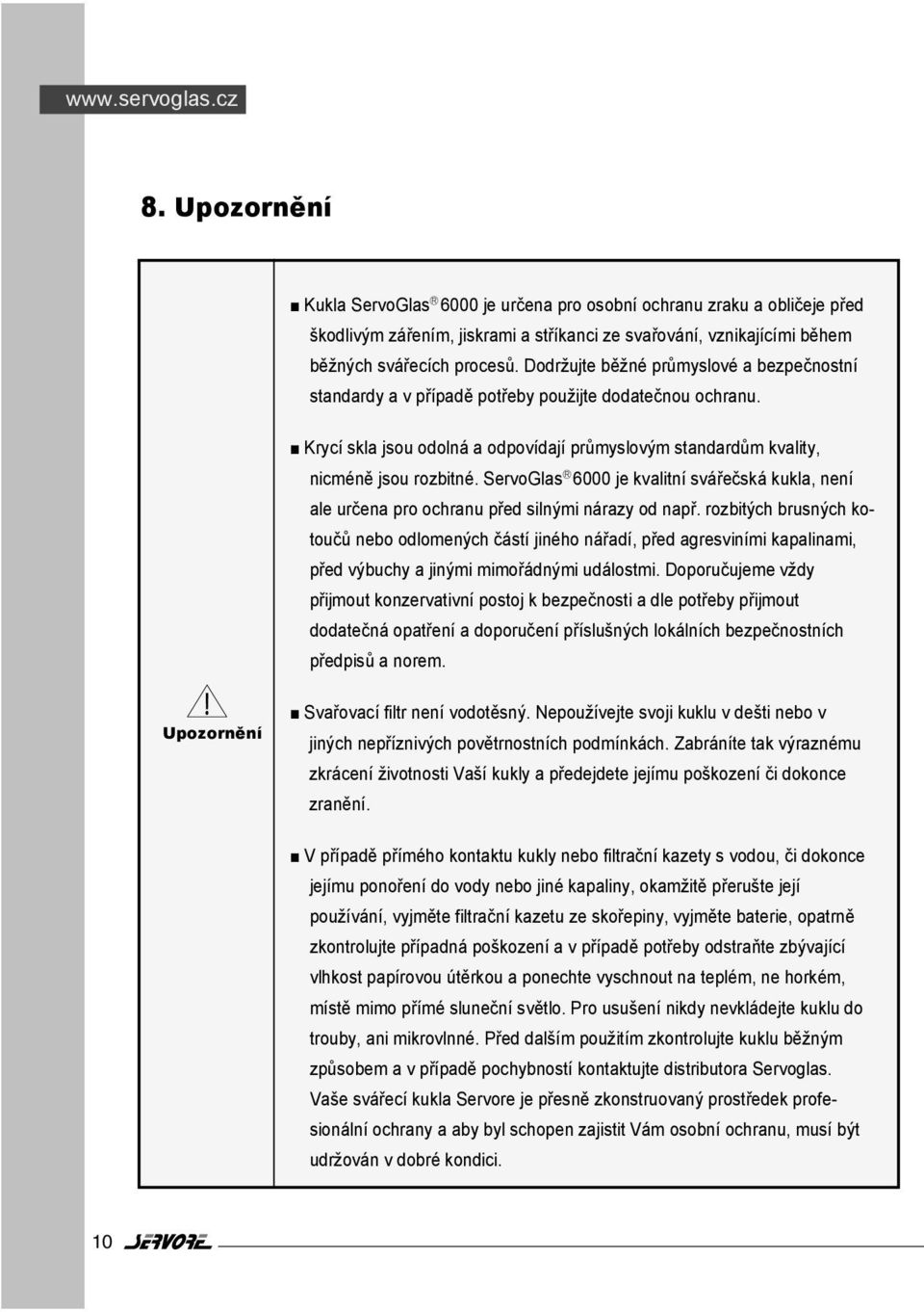 Dodržujte běžné průmyslové a bezpečnostní standardy a v případě potřeby použijte dodatečnou ochranu. Krycí skla jsou odolná a odpovídají průmyslovým standardům kvality, nicméně jsou rozbitné.