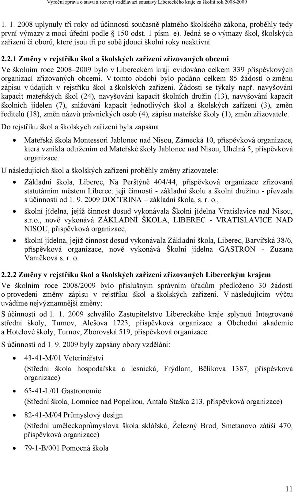 2.1 Změny v rejstříku škol a školských zařízení zřizovaných obcemi Ve školním roce 2008 2009 bylo v Libereckém kraji evidováno celkem 339 příspěvkových organizací zřizovaných obcemi.