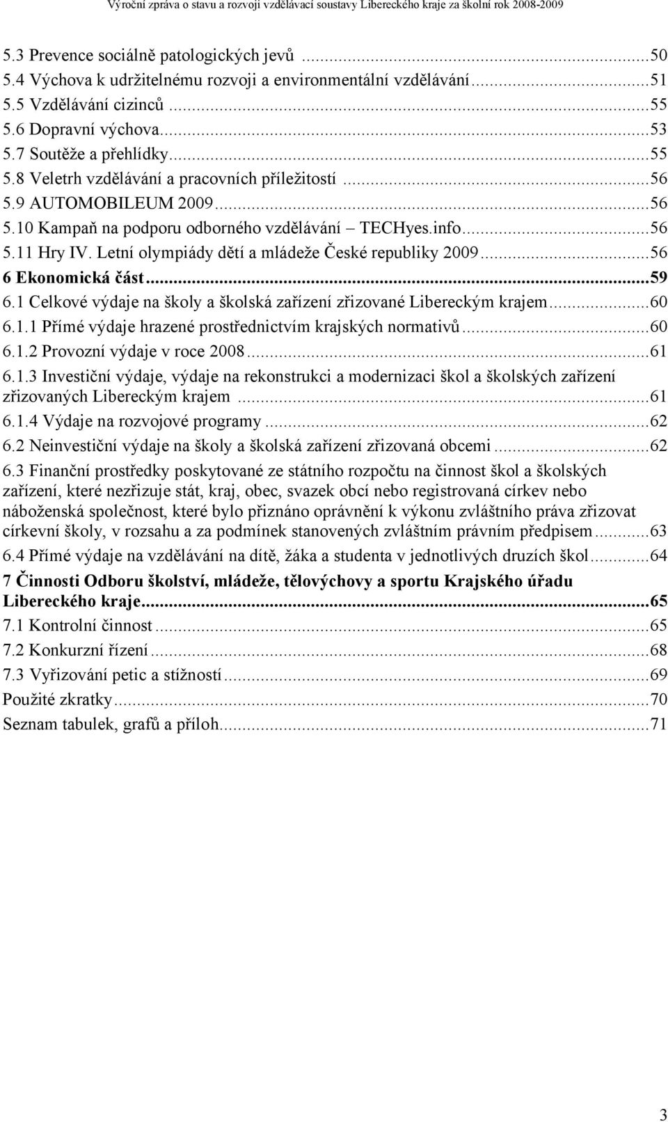 1 Celkové výdaje na školy a školská zařízení zřizované Libereckým krajem...60 6.1.1 Přímé výdaje hrazené prostřednictvím krajských normativů...60 6.1.2 Provozní výdaje v roce 2008...61 6.1.3 Investiční výdaje, výdaje na rekonstrukci a modernizaci škol a školských zařízení zřizovaných Libereckým krajem.