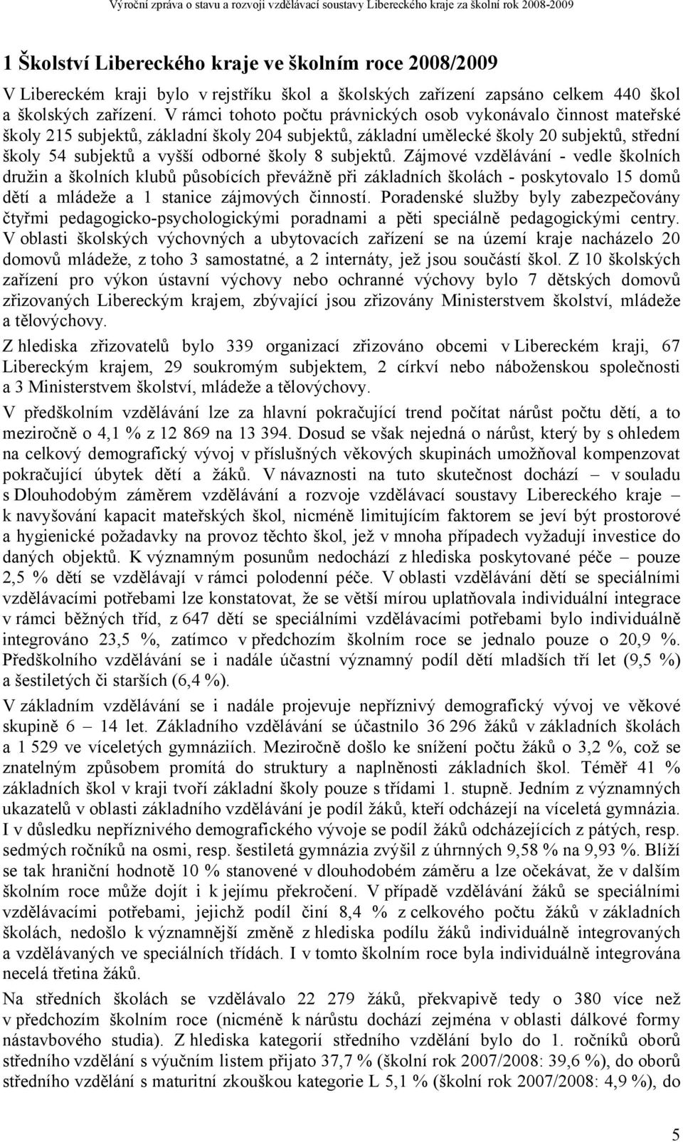 8 subjektů. Zájmové vzdělávání - vedle školních družin a školních klubů působících převážně při základních školách - poskytovalo 15 domů dětí a mládeže a 1 stanice zájmových činností.