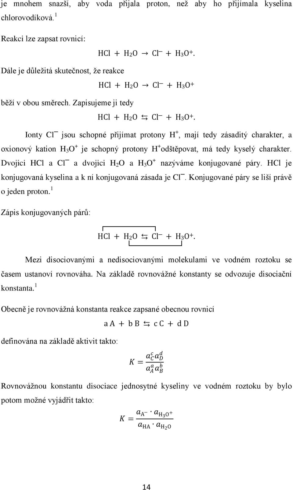 Ionty Cl jsou schopné přijímat protony H +, mají tedy zásaditý charakter, a oxionový kation H 3 O + je schopný protony H + odštěpovat, má tedy kyselý charakter.