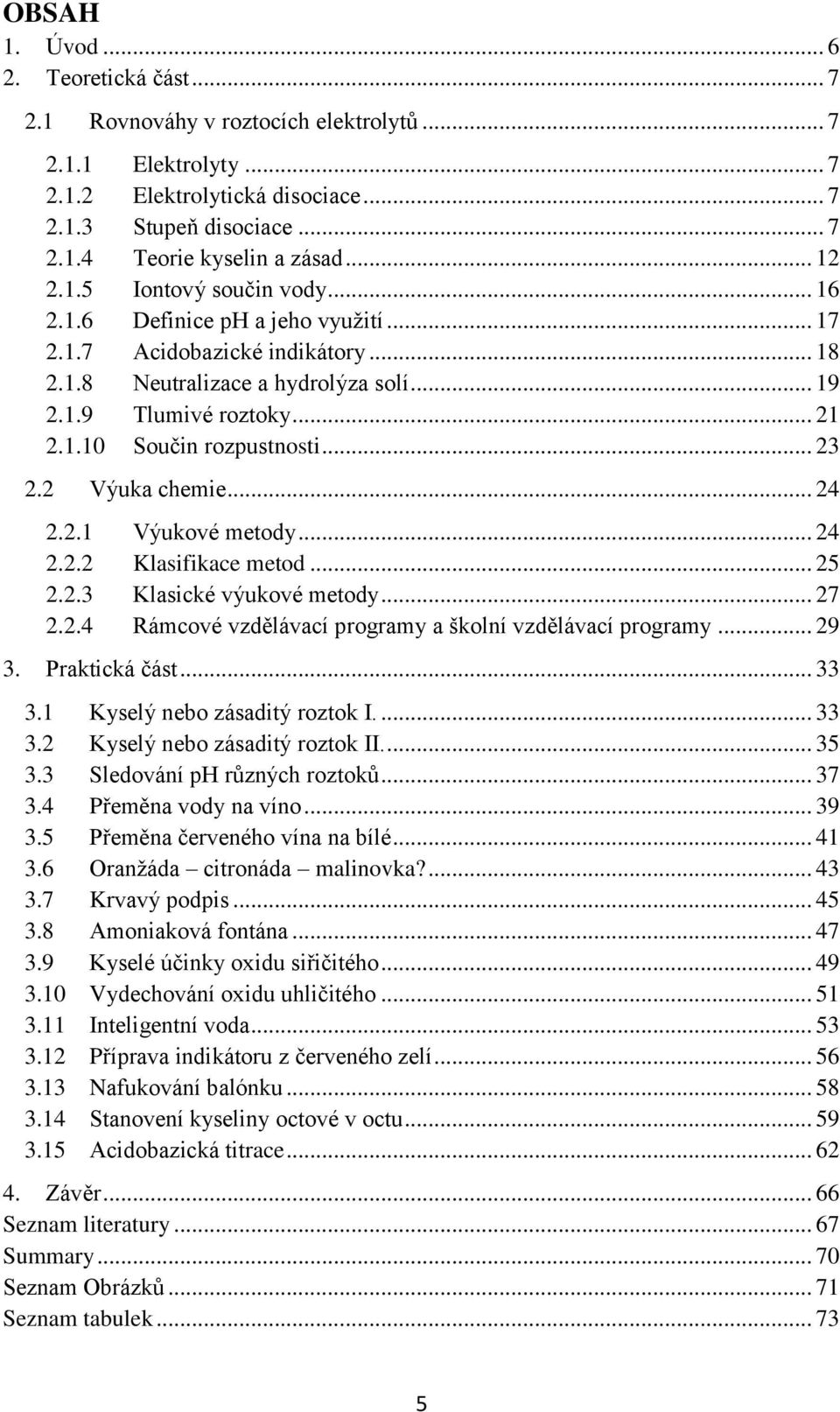 .. 23 2.2 Výuka chemie... 24 2.2.1 Výukové metody... 24 2.2.2 Klasifikace metod... 25 2.2.3 Klasické výukové metody... 27 2.2.4 Rámcové vzdělávací programy a školní vzdělávací programy... 29 3.