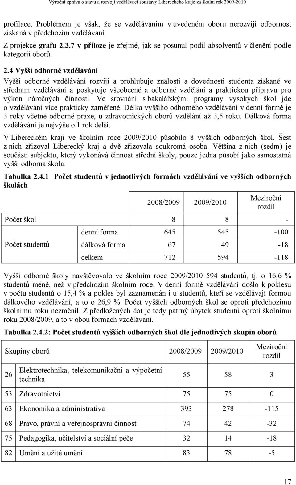 4 Vyšší odborné vzdělávání Vyšší odborné vzdělávání rozvíjí a prohlubuje znalosti a dovednosti studenta získané ve středním vzdělávání a poskytuje všeobecné a odborné vzdělání a praktickou přípravu