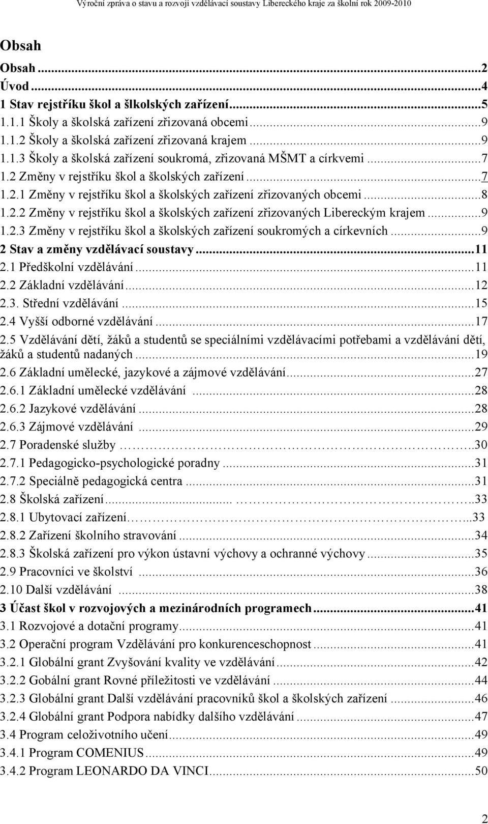 ..9 1.2.3 Změny v rejstříku škol a školských zařízení soukromých a církevních...9 2 Stav a změny vzdělávací soustavy...11 2.1 Předškolní vzdělávání...11 2.2 Základní vzdělávání...12 2.3. Střední vzdělávání.