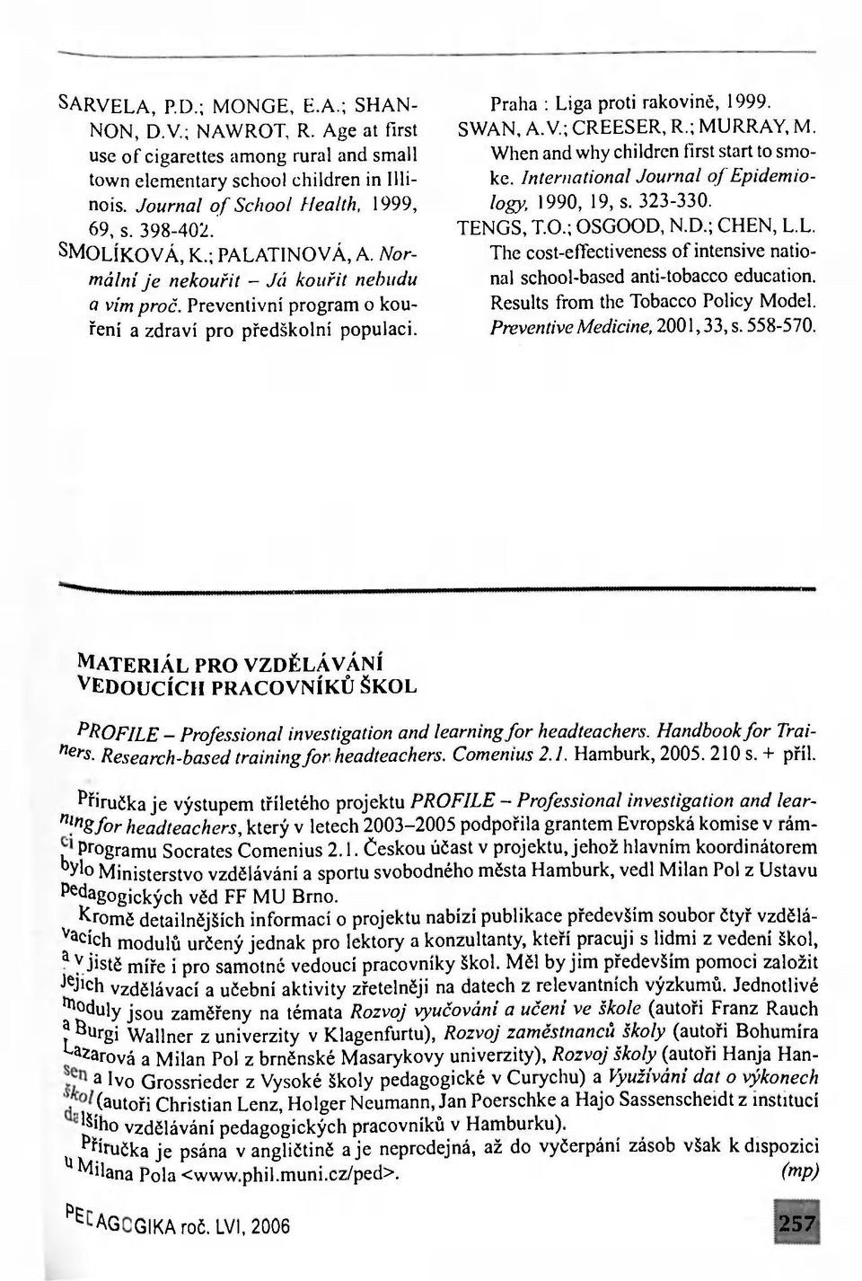 V.; CREESER, R.; MURRAY, M. When and why children first start to smoke. International Journal of Epidemiology, 1990, 19, s. 323-330. TENGS, Т.О.; OSGOOD, N.D.; CHEN, L.