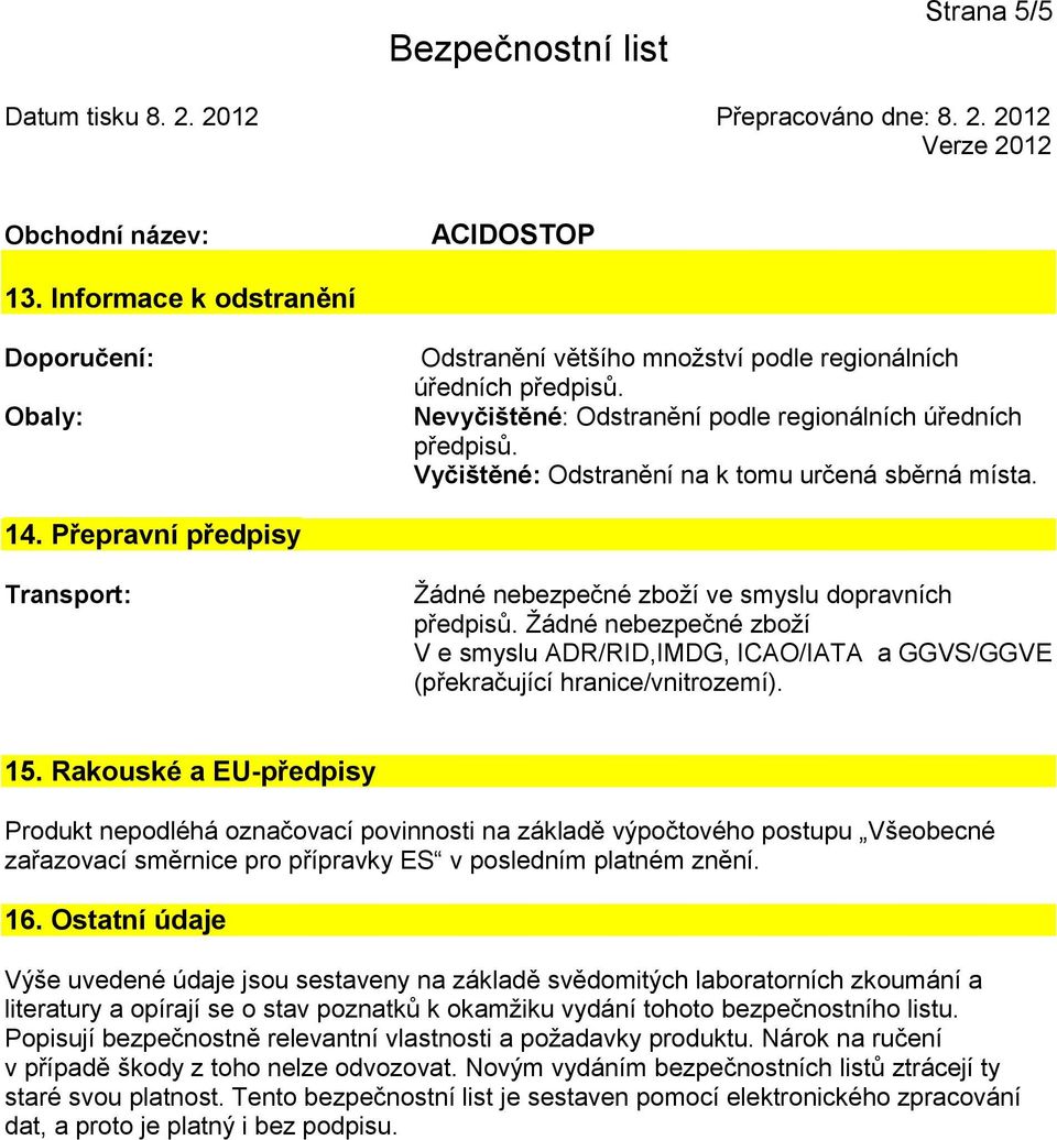 Přepravní předpisy Transport: Žádné nebezpečné zboží ve smyslu dopravních předpisů. Žádné nebezpečné zboží V e smyslu ADR/RID,IMDG, ICAO/IATA a GGVS/GGVE (překračující hranice/vnitrozemí). 15.