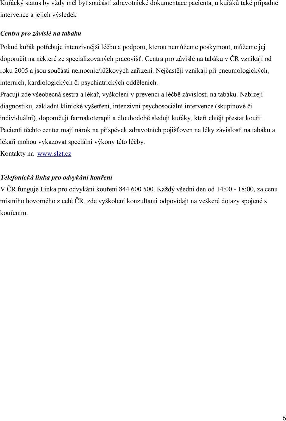 Nejčastěji vznikají při pneumologických, interních, kardiologických či psychiatrických odděleních. Pracují zde všeobecná sestra a lékař, vyškoleni v prevenci a léčbě závislosti na tabáku.