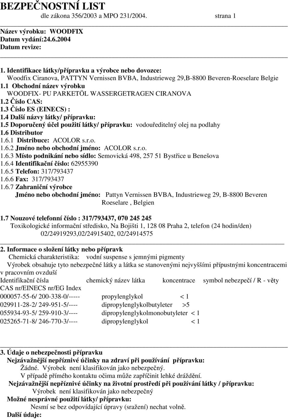 5 Doporučený účel použití látky/ přípravku: vodouředitelný olej na podlahy 1.6 Distributor 1.6.1 Distribuce: ACOLOR s.r.o. 1.6.2 Jméno nebo obchodní jméno: ACOLOR s.r.o. 1.6.3 Místo podnikání nebo sídlo: Semovická 498, 257 51 Bystřice u Benešova 1.