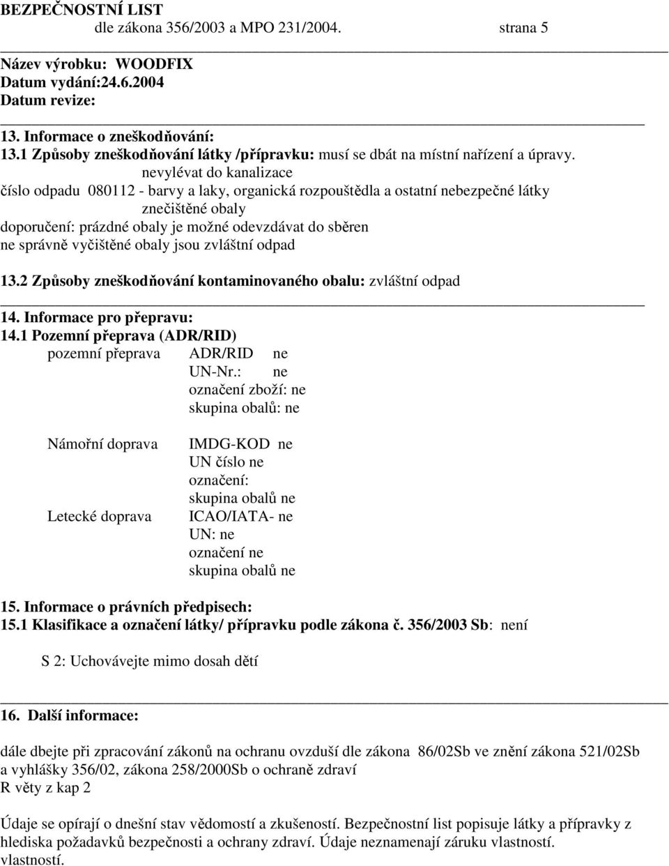 vyčištěné obaly jsou zvláštní odpad 13.2 Způsoby zneškodňování kontaminovaného obalu: zvláštní odpad 14. Informace pro přepravu: 14.1 Pozemní přeprava (ADR/RID) pozemní přeprava ADR/RID ne UN-Nr.