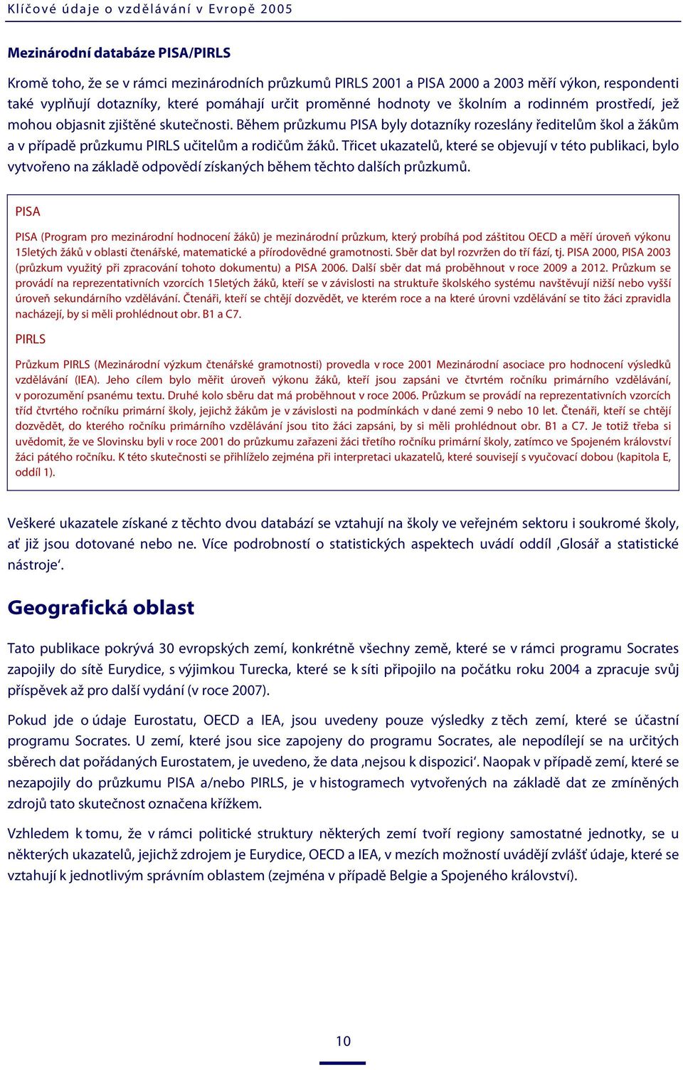 Během průzkumu PISA byly dotazníky rozeslány ředitelům škol a žákům a v případě průzkumu PIRLS učitelům a rodičům žáků.