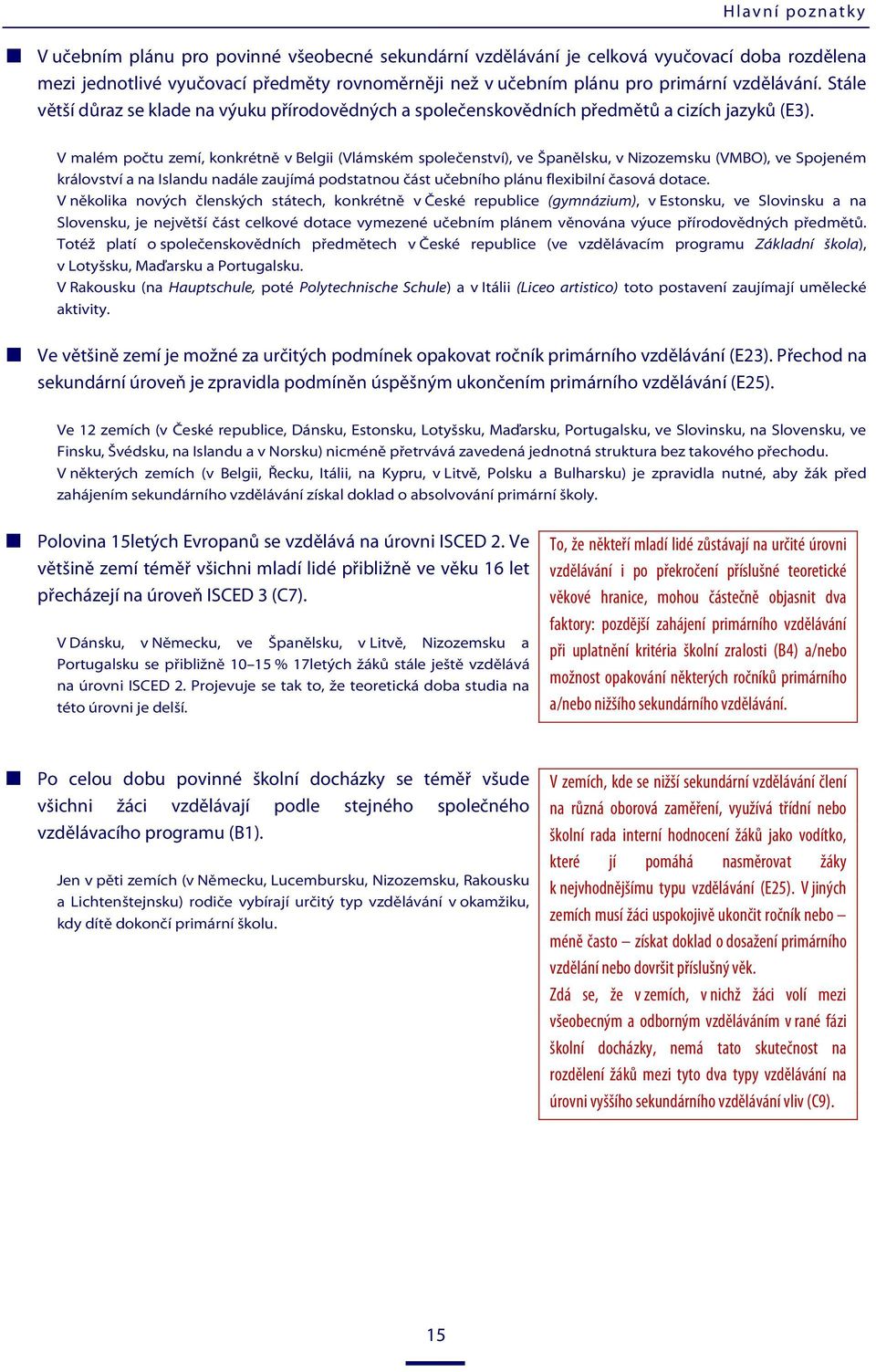 V malém počtu zemí, konkrétně v Belgii (Vlámském společenství), ve Španělsku, v Nizozemsku (VMBO), ve Spojeném království a na Islandu nadále zaujímá podstatnou část učebního plánu flexibilní časová