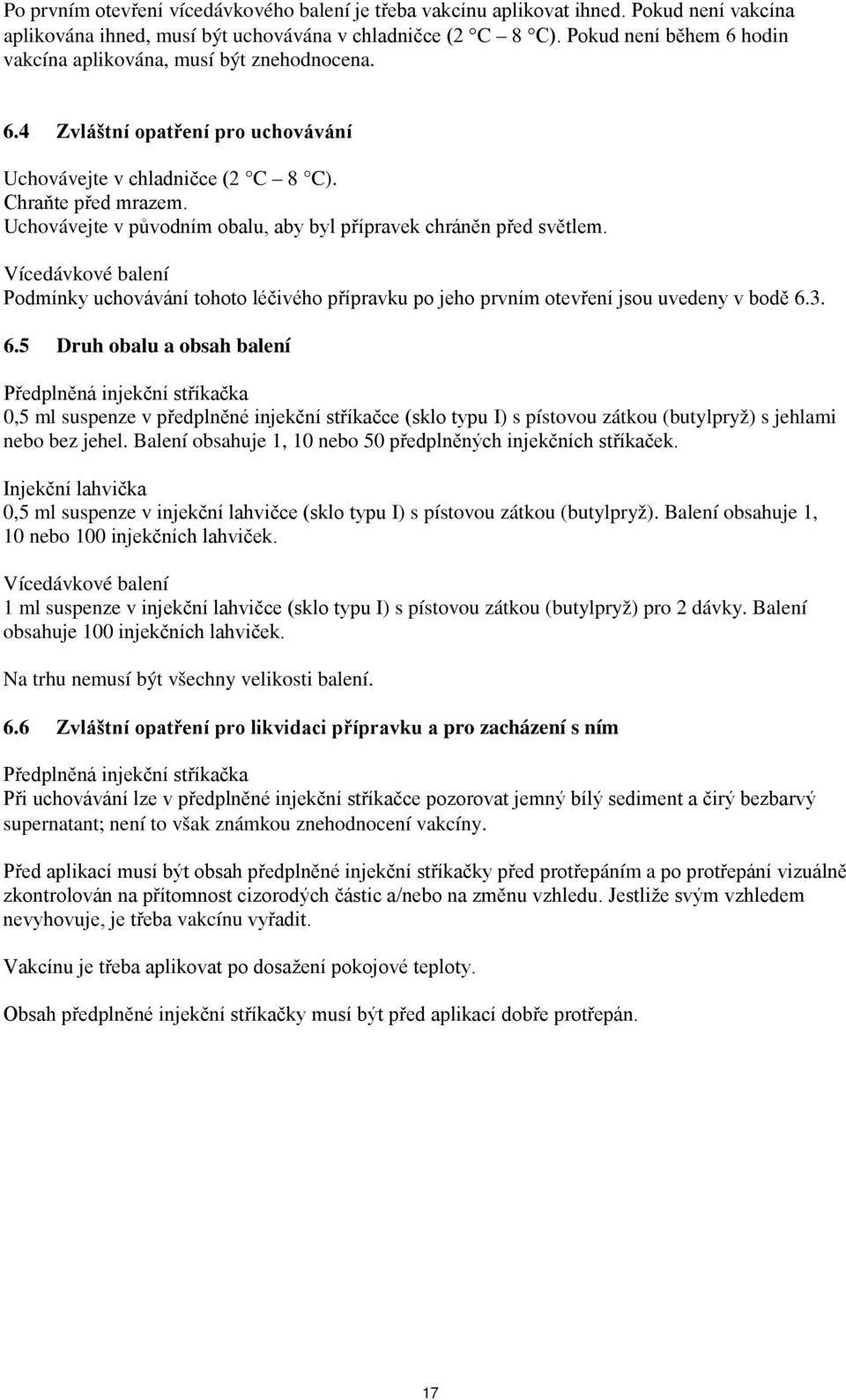 Uchovávejte v původním obalu, aby byl přípravek chráněn před světlem. Vícedávkové balení Podmínky uchovávání tohoto léčivého přípravku po jeho prvním otevření jsou uvedeny v bodě 6.