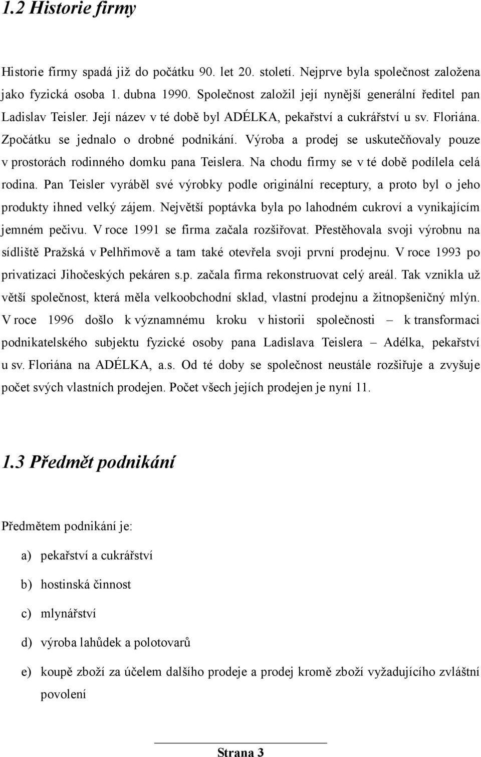 Výroba a prodej se uskutečňovaly pouze v prostorách rodinného domku pana Teislera. Na chodu firmy se v té době podílela celá rodina.