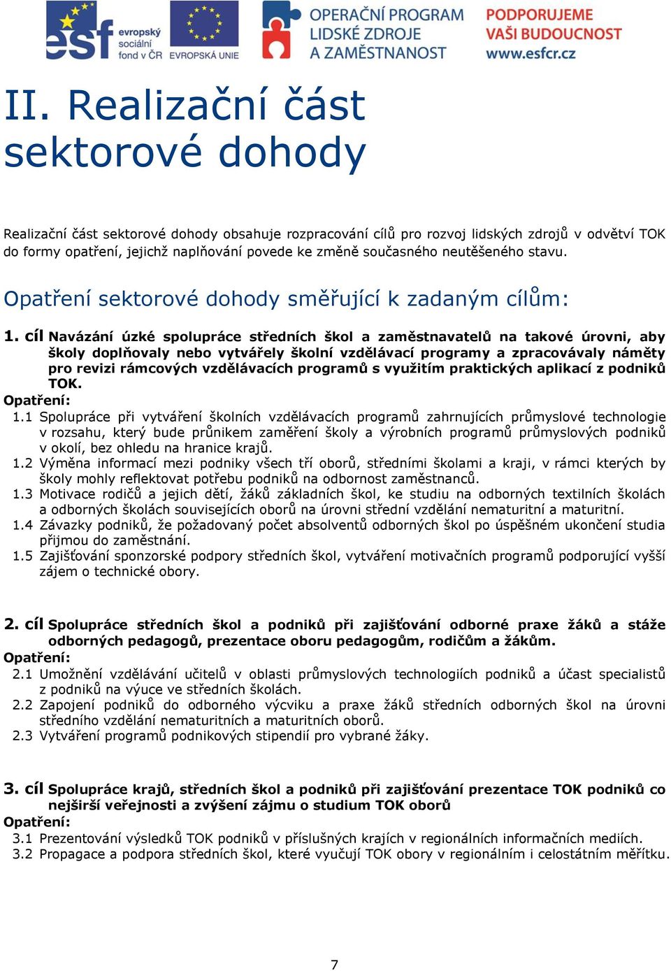 cíl Navázání úzké spolupráce středních škol a zaměstnavatelů na takové úrovni, aby školy doplňovaly nebo vytvářely školní vzdělávací programy a zpracovávaly náměty pro revizi rámcových vzdělávacích