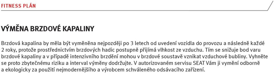 Tím se snižuje bod varu brzdové kapaliny a v případě intenzivního brzdění mohou v brzdové soustavě vznikat vzduchové bubliny.