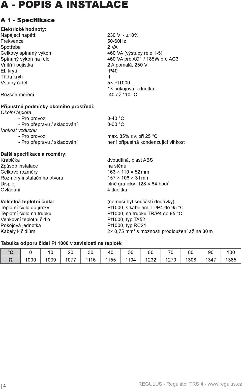 krytí IP40 T ída krytí II Vstupy idel 5 Pt1000 1 pokojová jednotka Rozsah m ení -40 až 110 C P ípustné podmínky okolního prost edí: Okolní teplota - Pro provoz 0-40 C - Pro p epravu / skladování 0-60