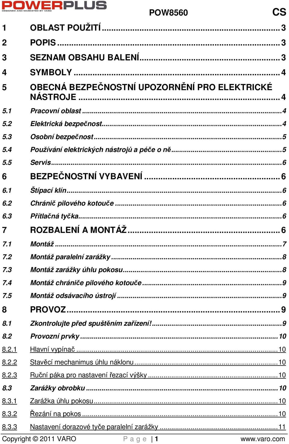 .. 6 7 ROZBALENÍ A MONTÁŽ... 6 7.1 Montáž... 7 7.2 Montáž paralelní zarážky... 8 7.3 Montáž zarážky úhlu pokosu... 8 7.4 Montáž chrániče pilového kotouče... 9 7.5 Montáž odsávacího ústrojí.