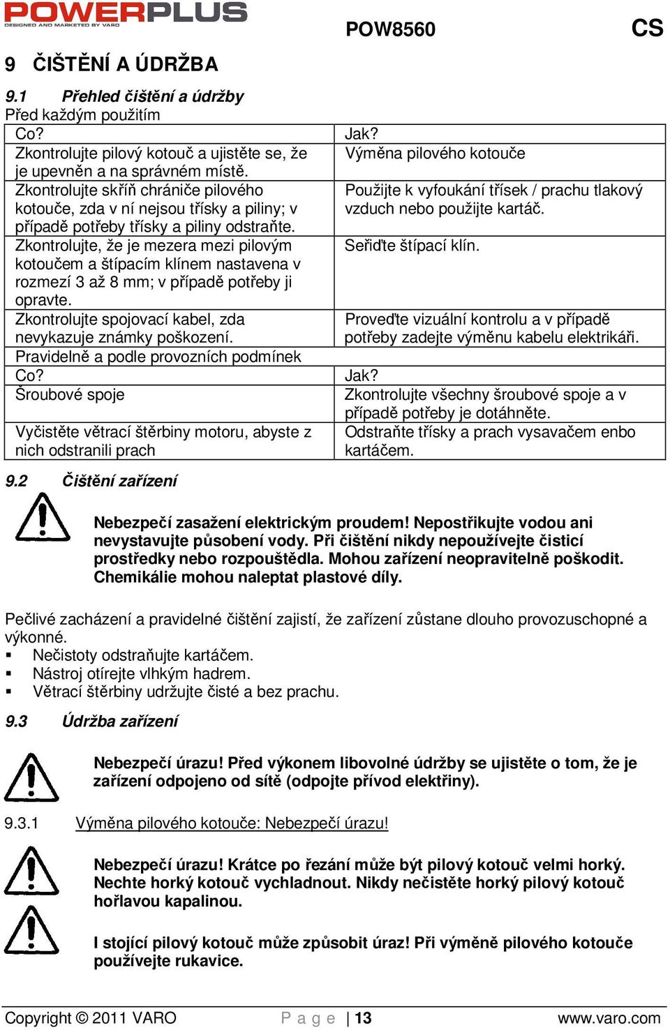 Zkontrolujte, že je mezera mezi pilovým kotoučem a štípacím klínem nastavena v rozmezí 3 až 8 mm; v případě potřeby ji opravte. Zkontrolujte spojovací kabel, zda nevykazuje známky poškození.