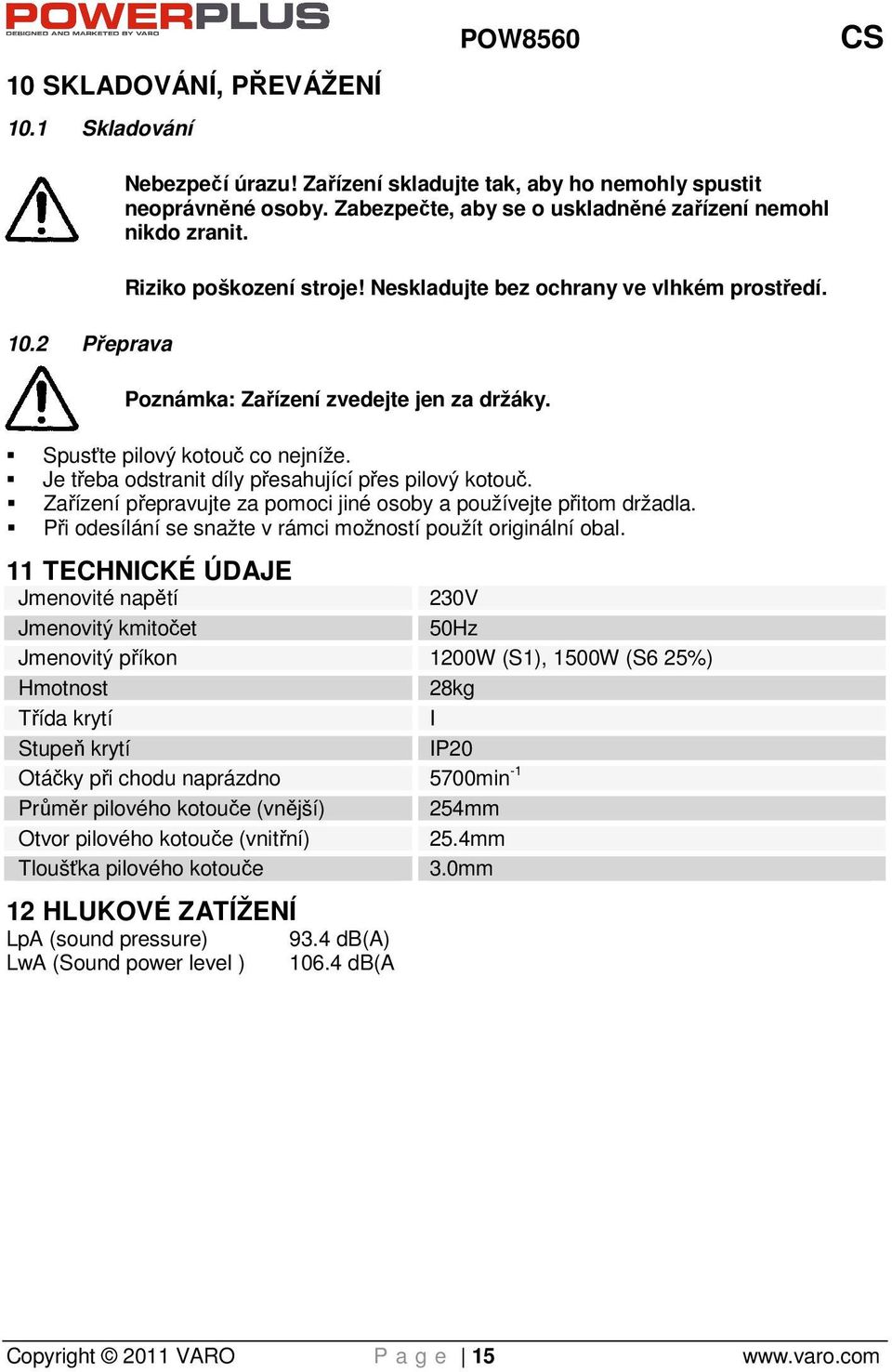 Je třeba odstranit díly přesahující přes pilový kotouč. Zařízení přepravujte za pomoci jiné osoby a používejte přitom držadla. Při odesílání se snažte v rámci možností použít originální obal.