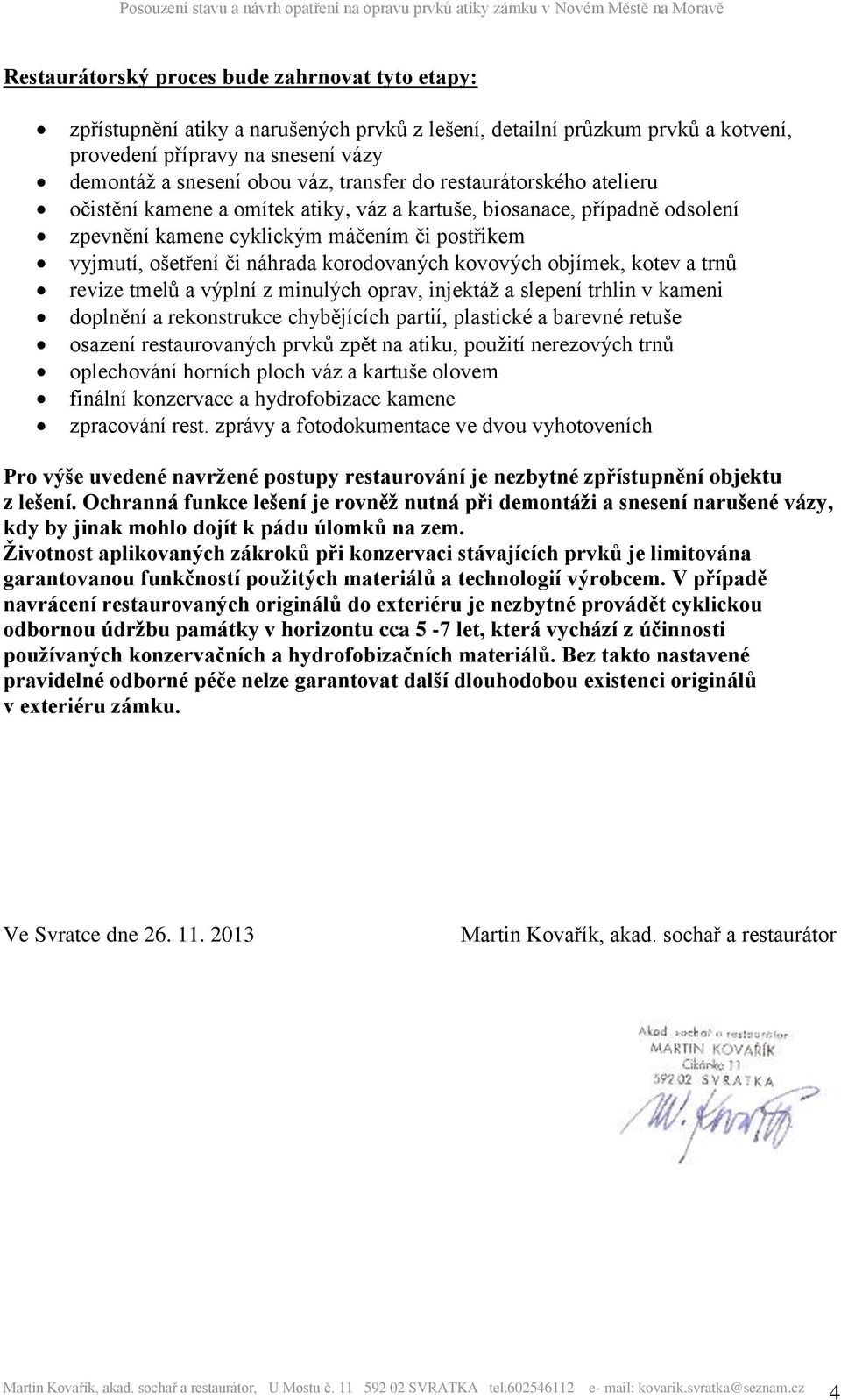 korodovaných kovových objímek, kotev a trnů revize tmelů a výplní z minulých oprav, injektáž a slepení trhlin v kameni doplnění a rekonstrukce chybějících partií, plastické a barevné retuše osazení