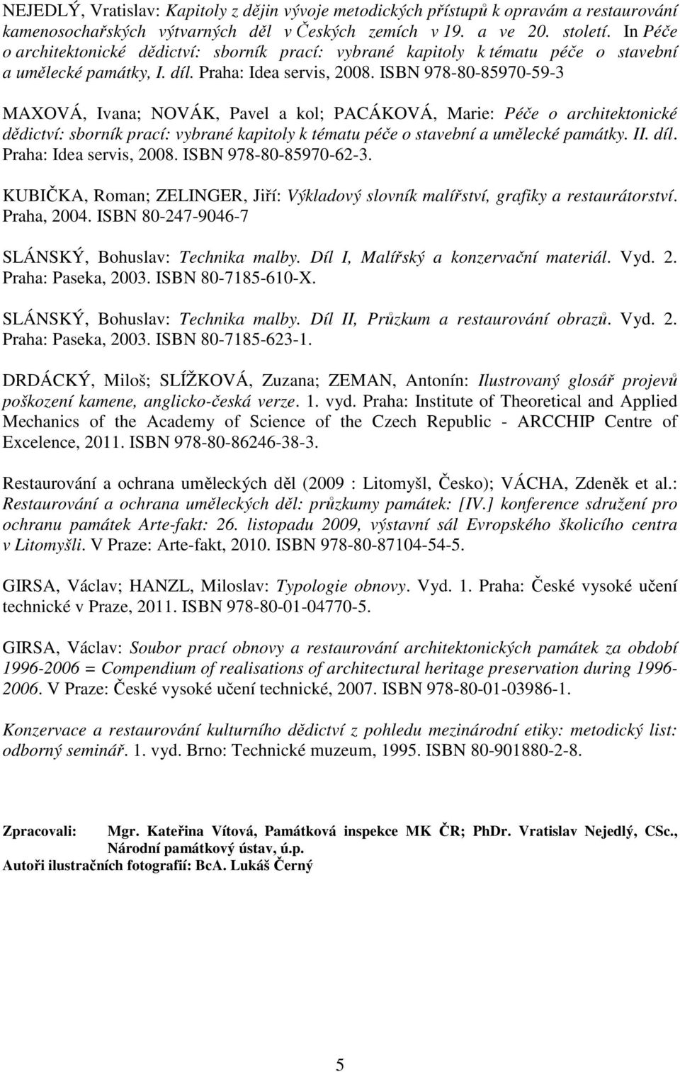 ISBN 978-80-85970-59-3 MAXOVÁ, Ivana; NOVÁK, Pavel a kol; PACÁKOVÁ, Marie: Péče o architektonické dědictví: sborník prací: vybrané kapitoly k tématu péče o stavební a umělecké památky. II. díl.