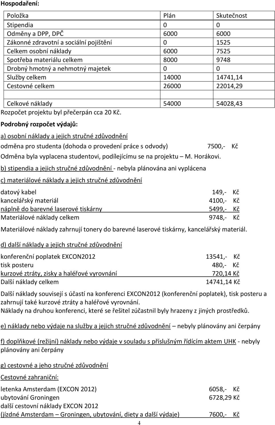 Podrobný rozpočet výdajů: a) osobní náklady a jejich stručné zdůvodnění odměna pro studenta (dohoda o provedení práce s odvody) 7500,- Kč Odměna byla vyplacena studentovi, podílejícímu se na projektu