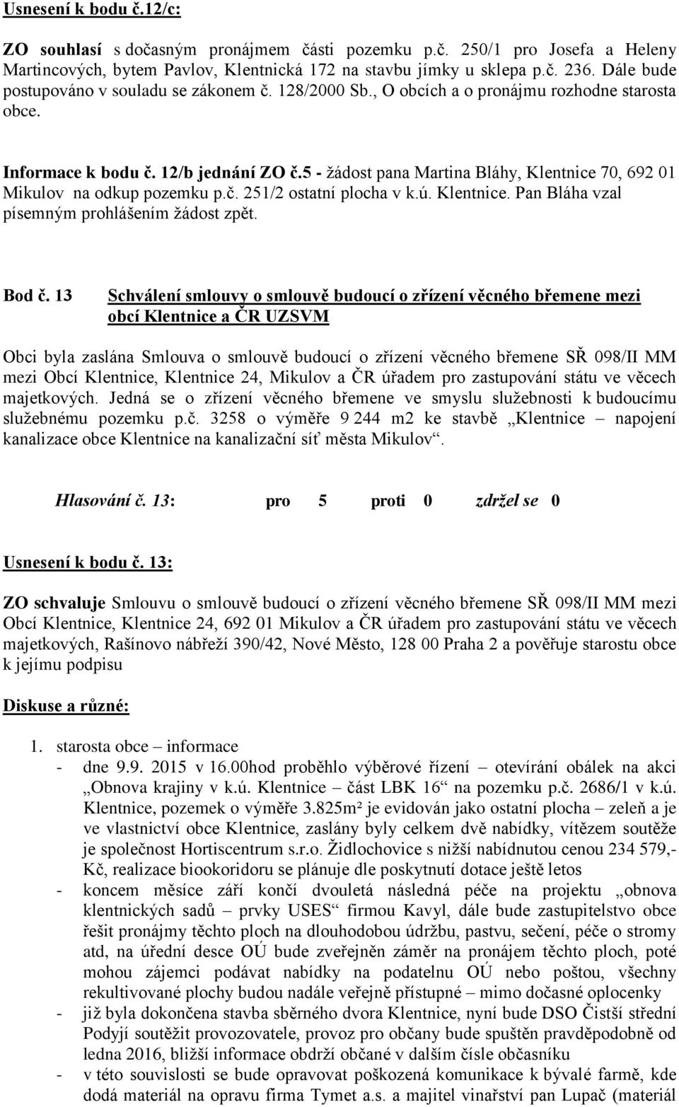 5 - žádost pana Martina Bláhy, Klentnice 70, 692 01 Mikulov na odkup pozemku p.č. 251/2 ostatní plocha v k.ú. Klentnice. Pan Bláha vzal písemným prohlášením žádost zpět. Bod č.