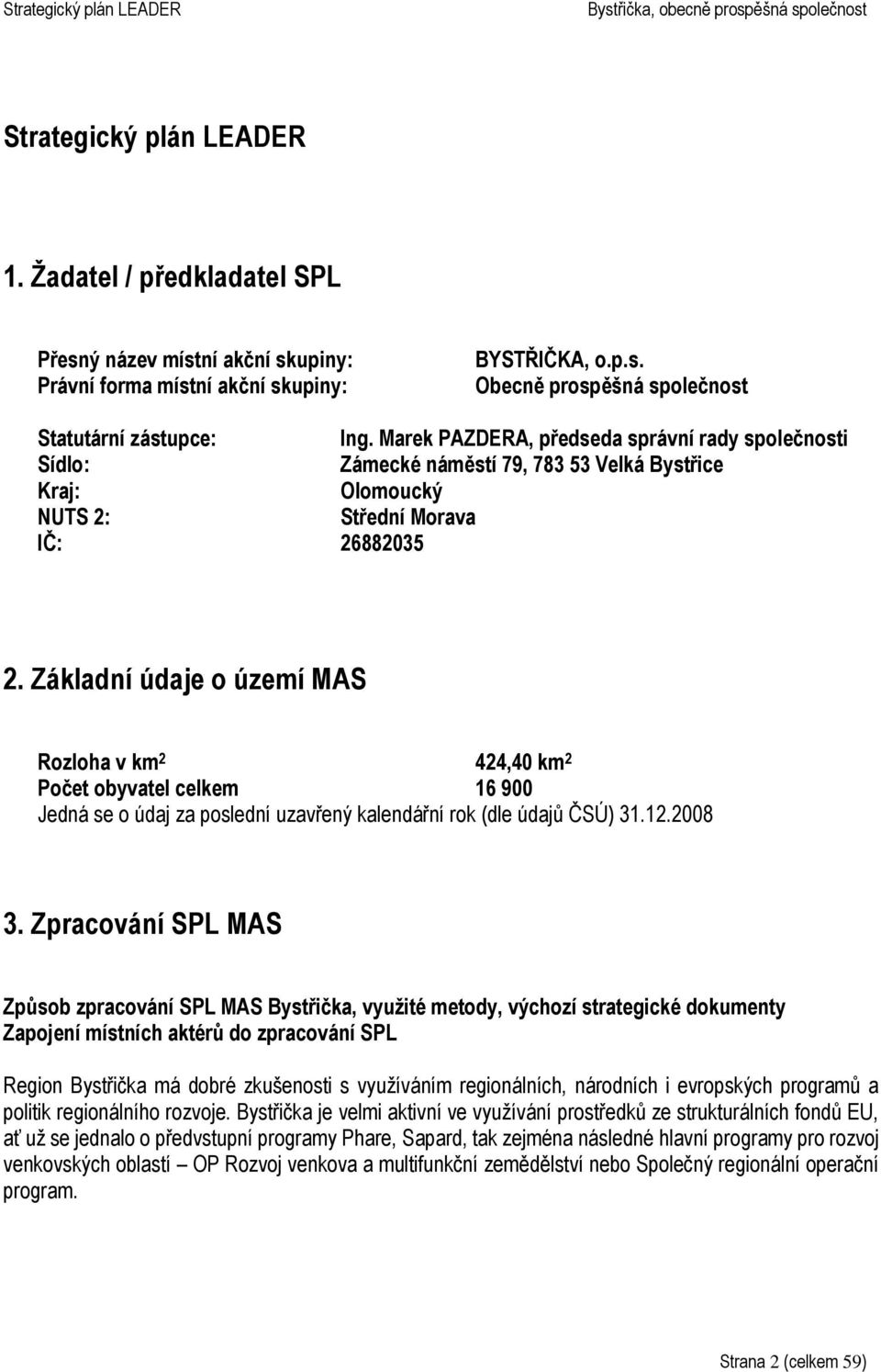 Základní údaje o území MAS Rozloha v km 2 424,40 km 2 Počet obyvatel celkem 16 900 Jedná se o údaj za poslední uzavřený kalendářní rok (dle údajů ČSÚ) 31.12.2008 3.