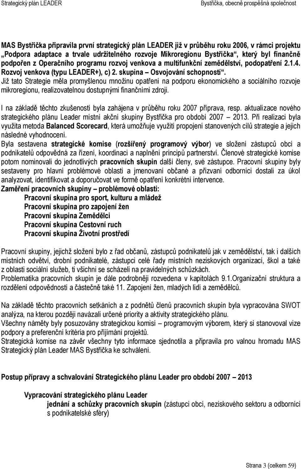 Již tato Strategie měla promyšlenou množinu opatření na podporu ekonomického a sociálního rozvoje mikroregionu, realizovatelnou dostupnými finančními zdroji.