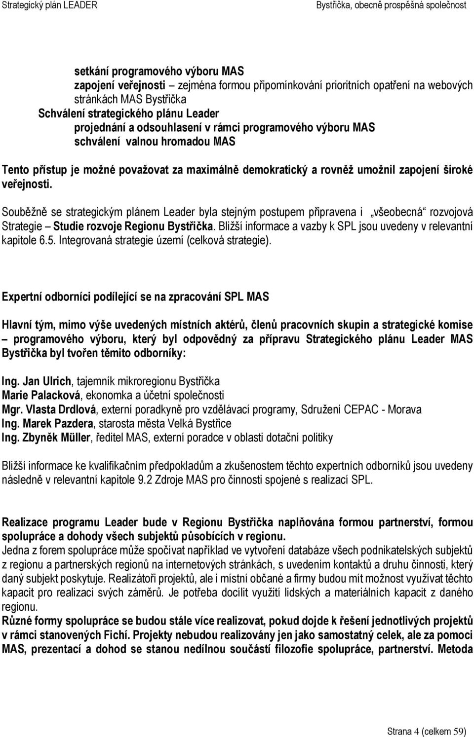 Souběžně se strategickým plánem Leader byla stejným postupem připravena i všeobecná rozvojová Strategie Studie rozvoje Regionu Bystřička.