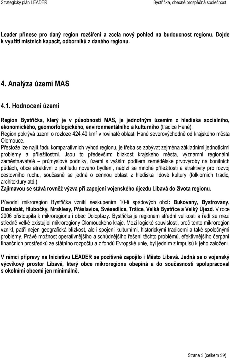 Region pokrývá území o rozloze 424,40 km 2 v rovinaté oblasti Hané severovýchodně od krajského města Olomouce.