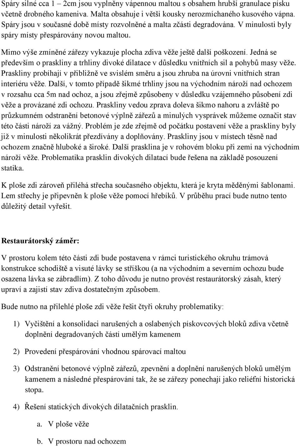 Mimo výše zmíněné zářezy vykazuje plocha zdiva věže ještě další poškození. Jedná se především o praskliny a trhliny divoké dilatace v důsledku vnitřních sil a pohybů masy věže.