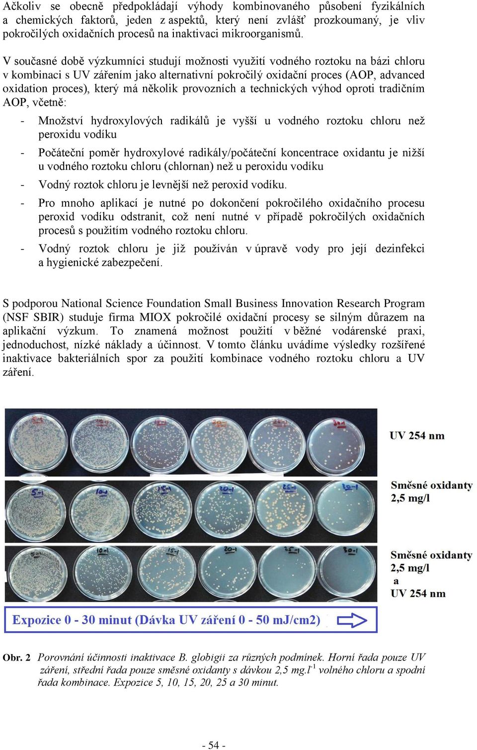 V současné době výzkumníci studují možnosti využití vodného roztoku na bázi chloru v kombinaci s UV zářením jako alternativní pokročilý oxidační proces (AOP, advanced oxidation proces), který má