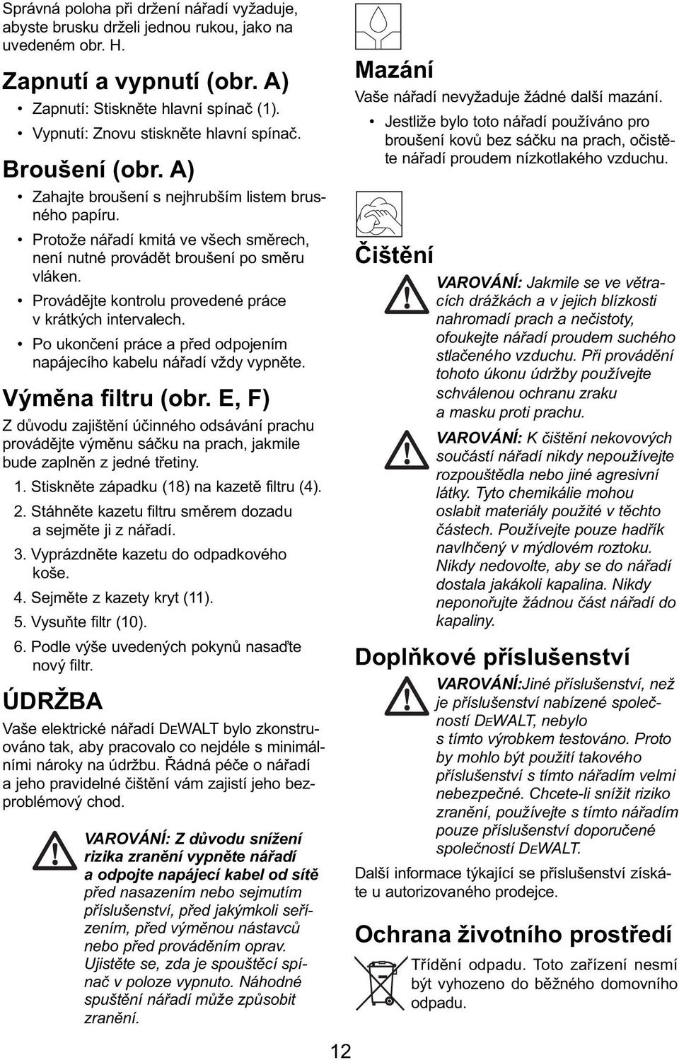 Provádějte kontrolu provedené práce v krátkých intervalech. Po ukončení práce a před odpojením napájecího kabelu nářadí vždy vypněte. Výměna filtru (obr.