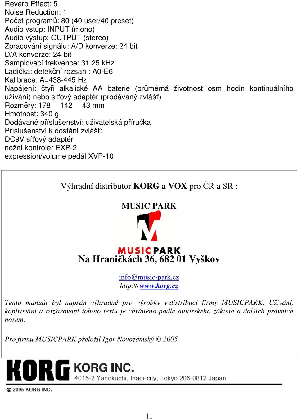 25 khz Ladička: detekční rozsah : A0-E6 Kalibrace: A=438-445 Hz Napájení: čtyři alkalické AA baterie (průměrná životnost osm hodin kontinuálního užívání) nebo síťový adaptér (prodávaný zvlášť)