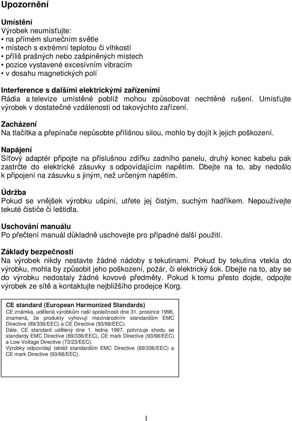 Zacházení Na tlačítka a přepínače nepůsobte přílišnou silou, mohlo by dojít k jejich poškození.