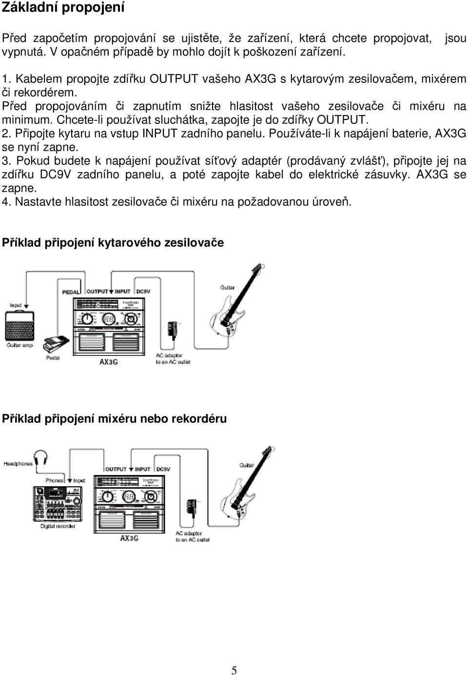 Chcete-li používat sluchátka, zapojte je do zdířky OUTPUT. 2. Připojte kytaru na vstup INPUT zadního panelu. Používáte-li k napájení baterie, AX3G se nyní zapne. 3.