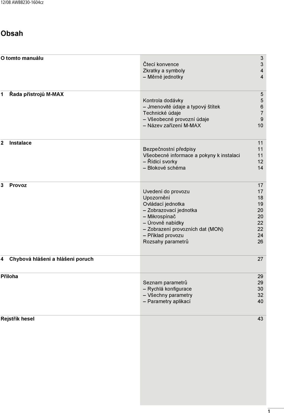 schéma 14 3 Provoz 17 Uvedení do provozu 17 Upozornění 18 Ovládací jednotka 19 Zobrazovací jednotka 2 Mikrospínač 2 Úrovně nabídky 22 Zobrazení provozních dat (MON) 22 Příklad