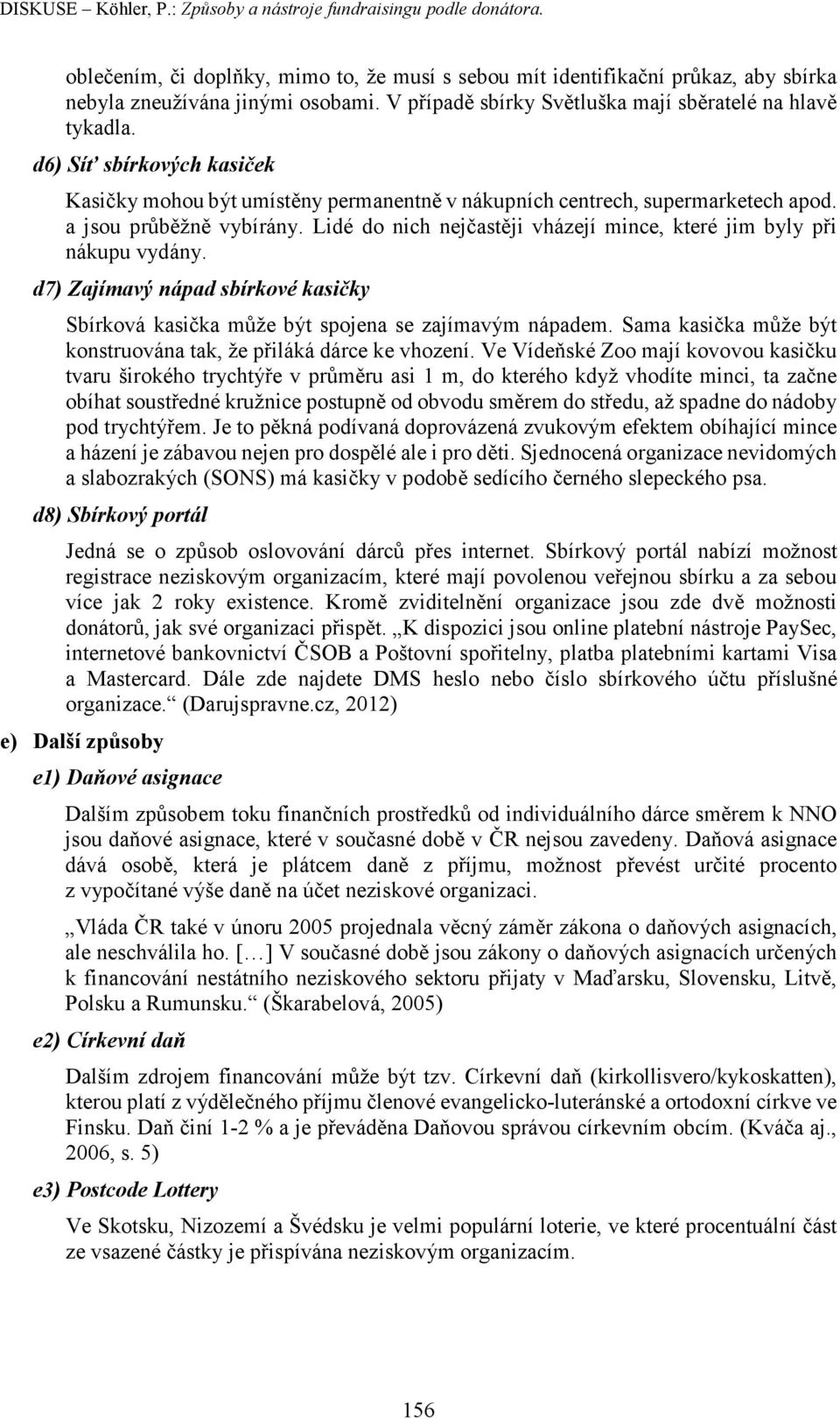 Lidé do nich nejčastěji vházejí mince, které jim byly při nákupu vydány. d7) Zajímavý nápad sbírkové kasičky Sbírková kasička může být spojena se zajímavým nápadem.